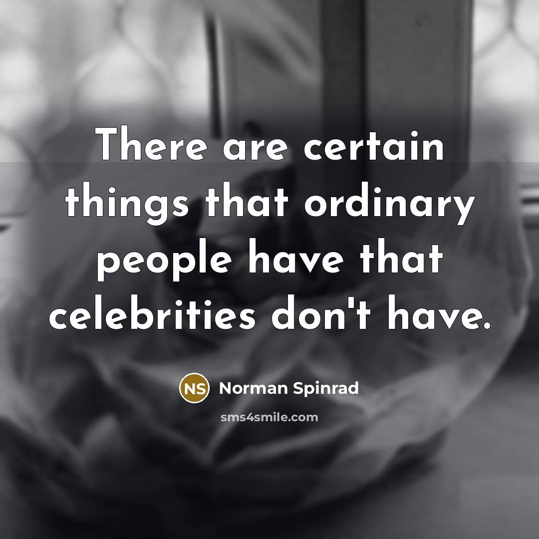 “There are certain things that ordinary people have that celebrities don't have.” quote by Norman Spinrad