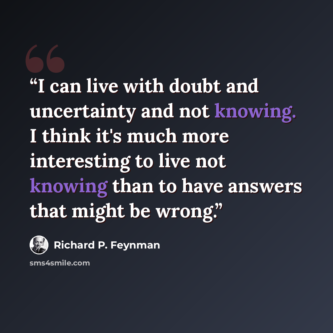 “I can live with doubt and uncertainty and not knowing. I think it's much more interesting to live not knowing than to have answers that might be wrong.” quote by Richard P. Feynman