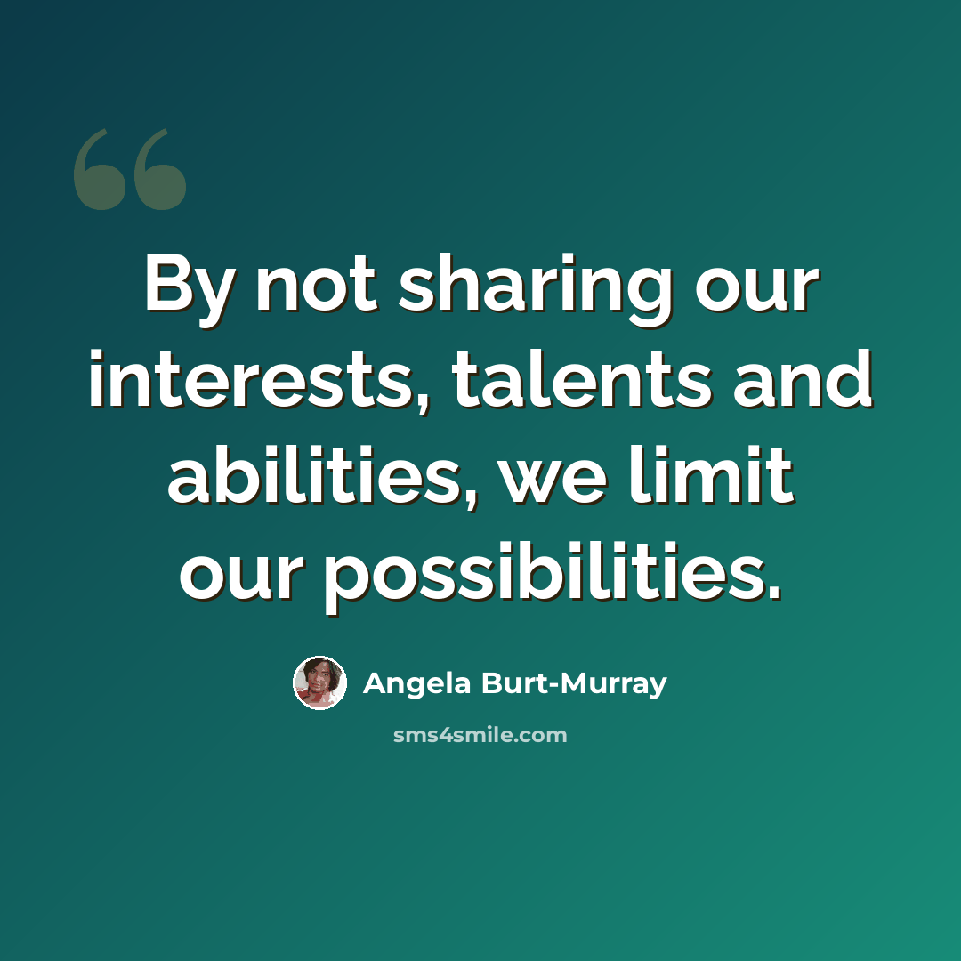 “By not sharing our interests, talents and abilities, we limit our possibilities.” quote by Angela Burt-Murray