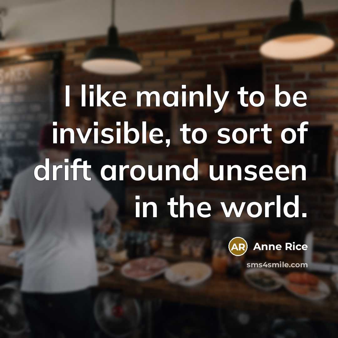 “I like mainly to be invisible, to sort of drift around unseen in the world.” quote by Anne Rice