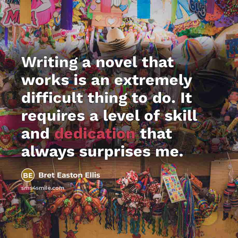 “Writing a novel that works is an extremely difficult thing to do. It requires a level of skill and dedication that always surprises me.” quote by Bret Easton Ellis