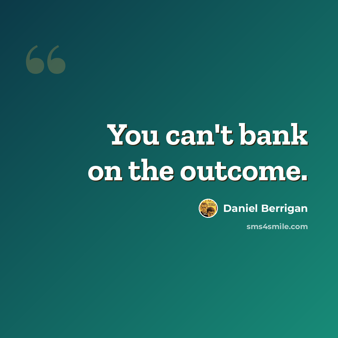 “You can't bank on the outcome.” quote by Daniel Berrigan