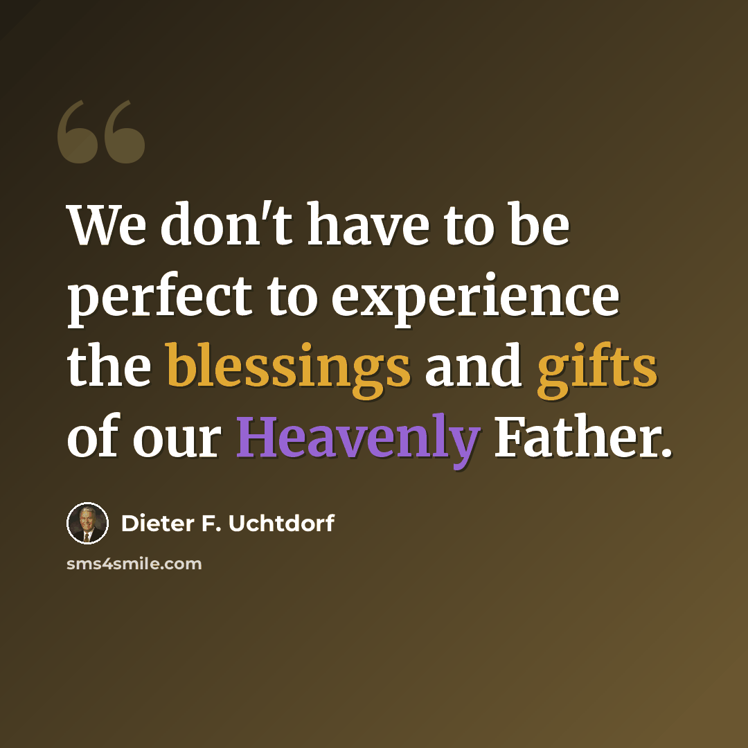 “We don't have to be perfect to experience the blessings and gifts of our Heavenly Father.” quote by Dieter F. Uchtdorf