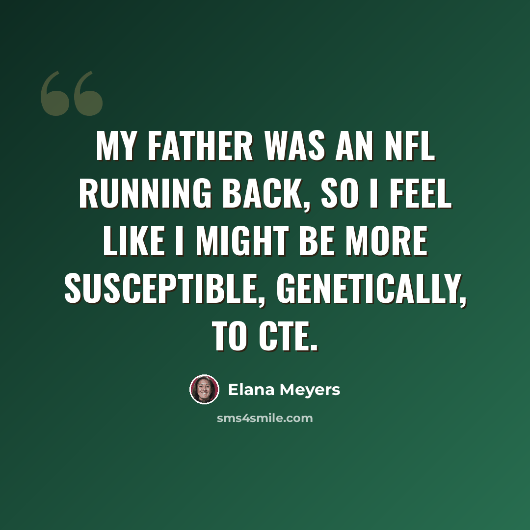 “My father was an NFL running back, so I feel like I might be more susceptible, genetically, to CTE.” quote by Elana Meyers