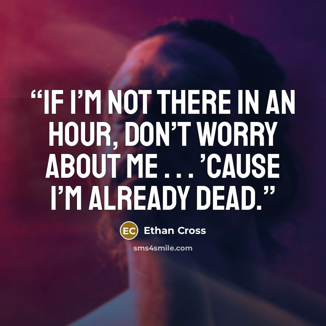 “If I’m not there in an hour, don’t worry about me . . . ’cause I’m already dead.” quote by Ethan Cross