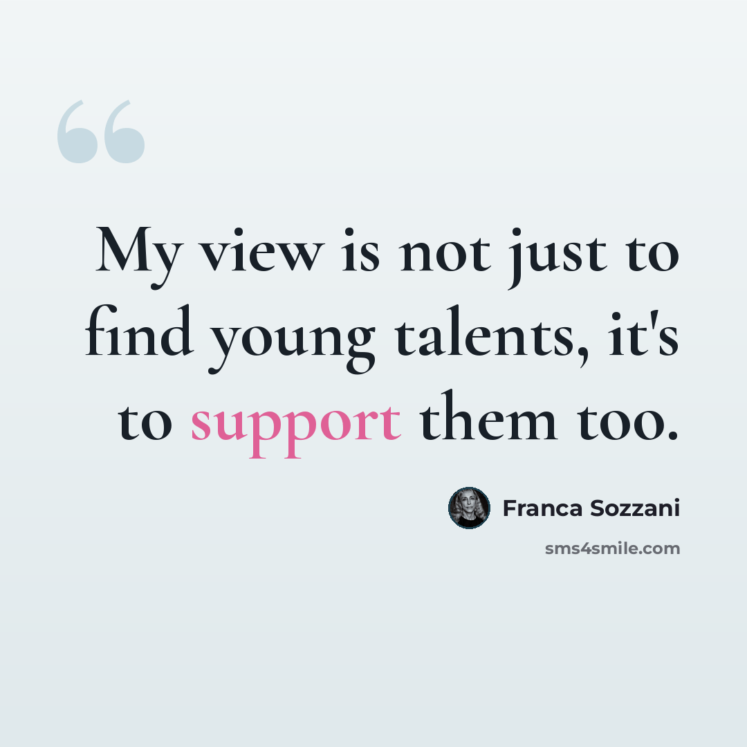“My view is not just to find young talents, it's to support them too.” quote by Franca Sozzani