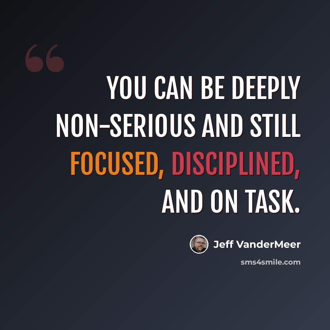 “You can be deeply non-serious and still focused, disciplined, and on task.” quote by Jeff VanderMeer