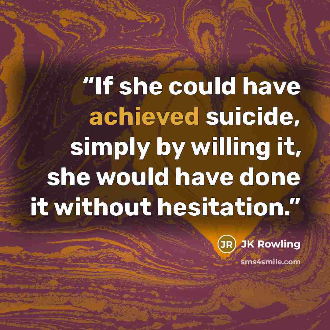 “If she could have achieved suicide, simply by willing it, she would have done it without hesitation.” quote by JK Rowling