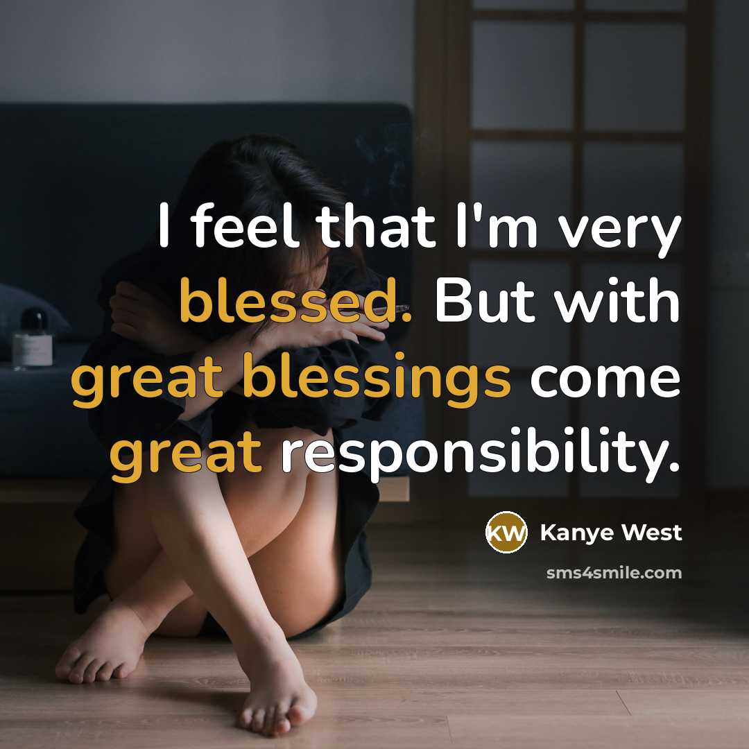“I feel that I'm very blessed. But with great blessings come great responsibility.” quote by Kanye West