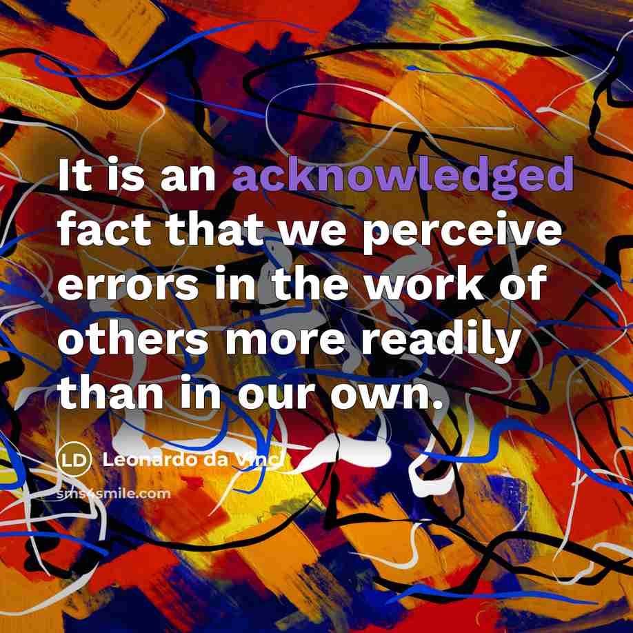 “It is an acknowledged fact that we perceive errors in the work of others more readily than in our own.” quote by Leonardo da Vinci