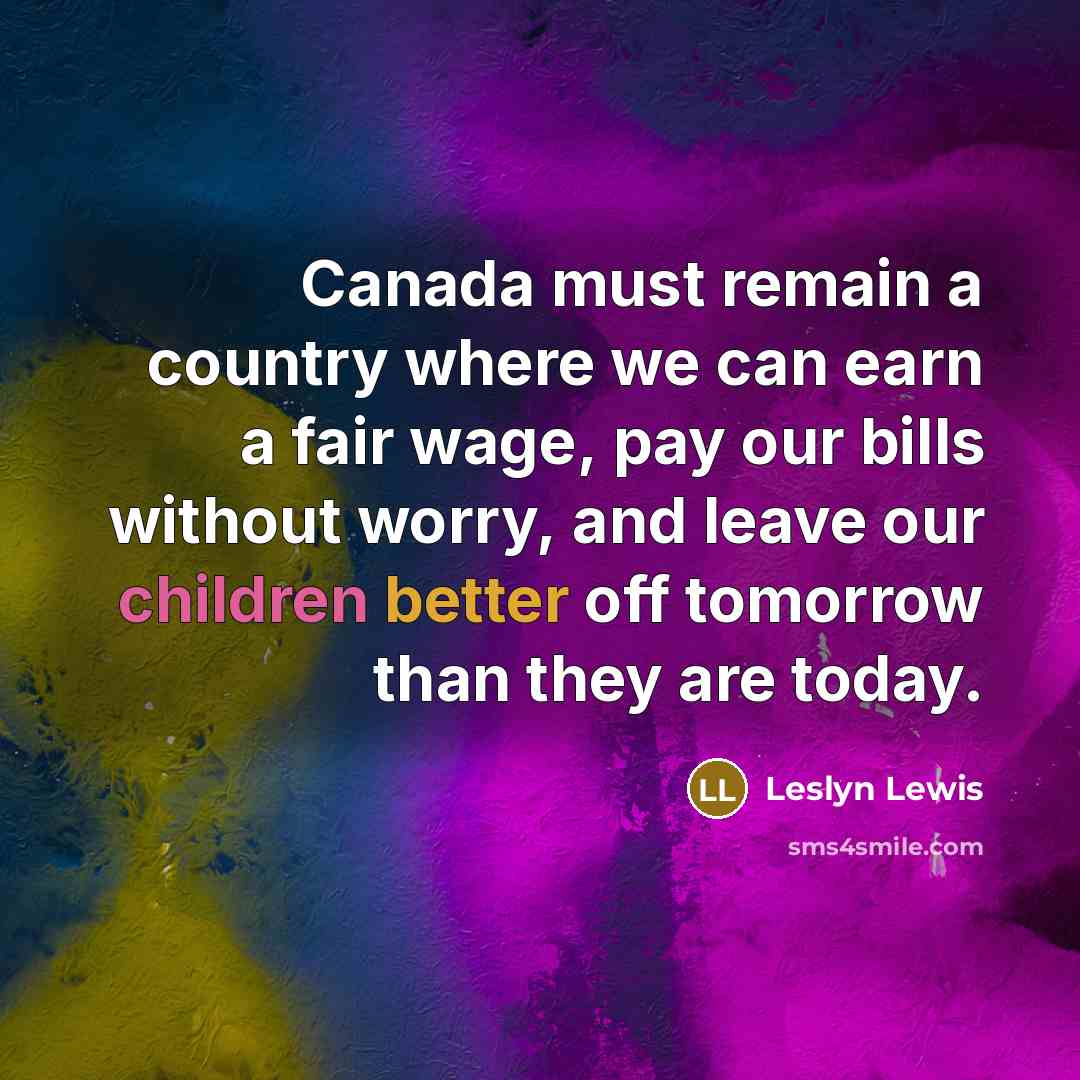 “Canada must remain a country where we can earn a fair wage, pay our bills without worry, and leave our children better off tomorrow than they are today.” quote by Leslyn Lewis