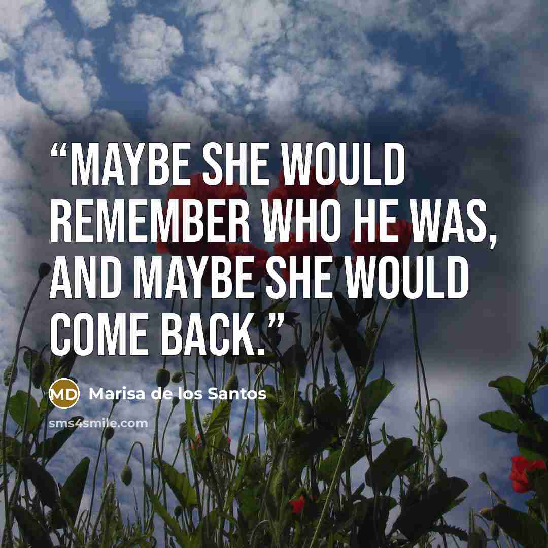 “Maybe she would remember who he was, and maybe she would come back.” quote by Marisa de los Santos