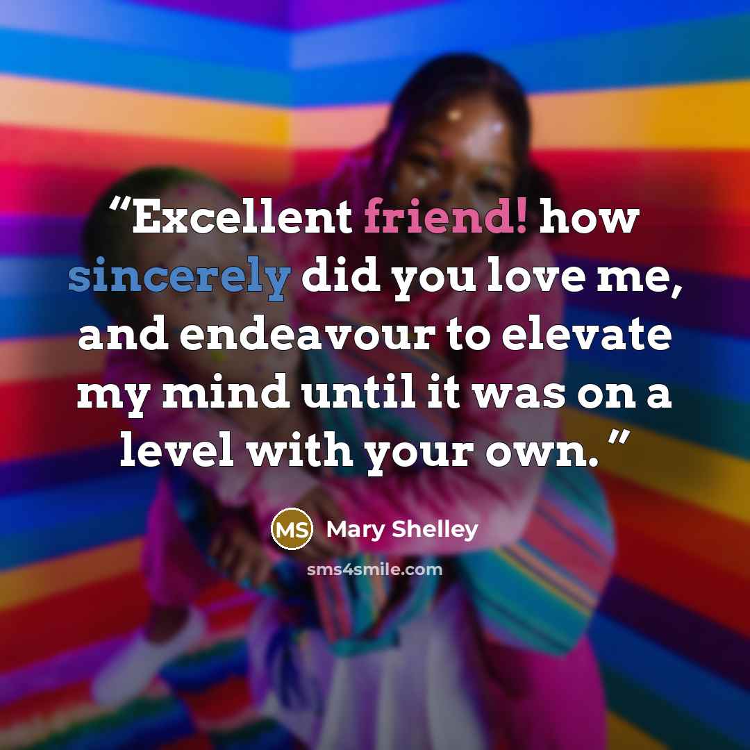 “Excellent friend! how sincerely did you love me, and endeavour to elevate my mind until it was on a level with your own.” quote by Mary Shelley