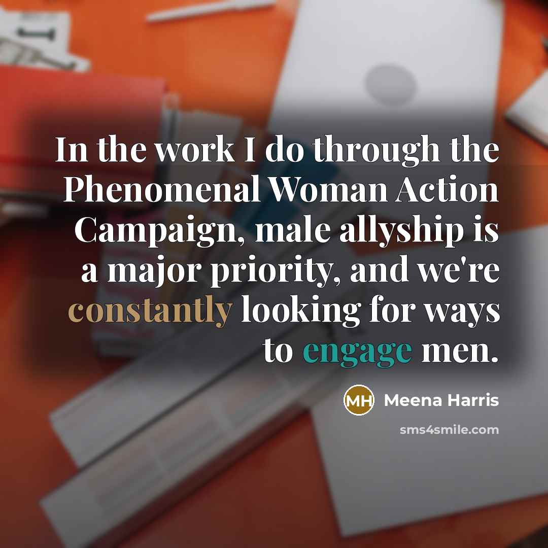 “In the work I do through the Phenomenal Woman Action Campaign, male allyship is a major priority, and we're constantly looking for ways to engage men.” quote by Meena Harris
