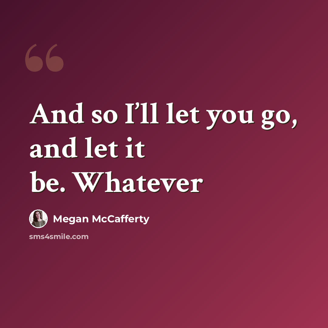 “And so I’ll let you go, and let it be. Whatever” quote by Megan McCafferty