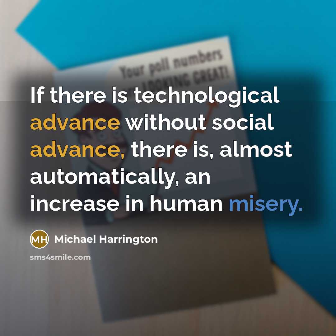 “If there is technological advance without social advance, there is, almost automatically, an increase in human misery.” quote by Michael Harrington