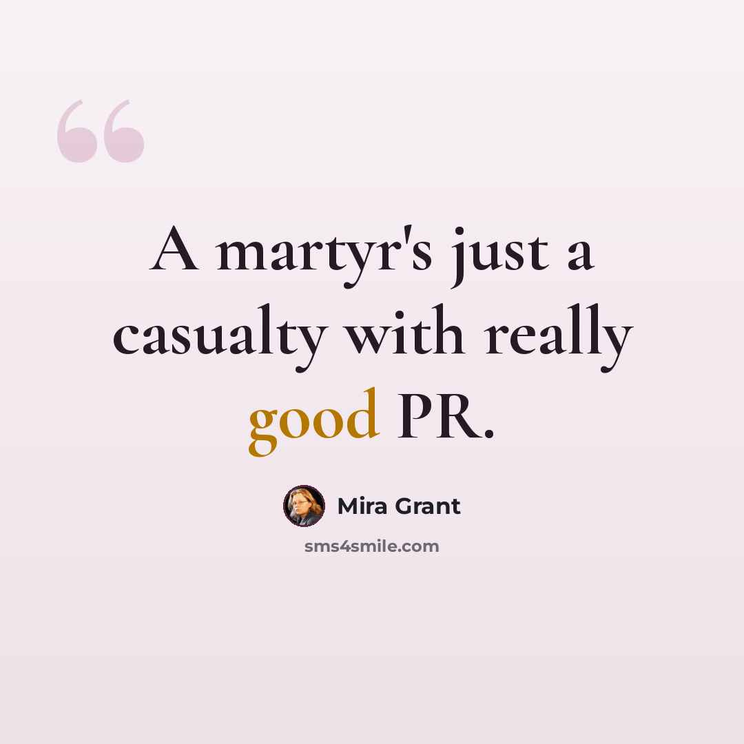 “A martyr's just a casualty with really good PR.” quote by Mira Grant
