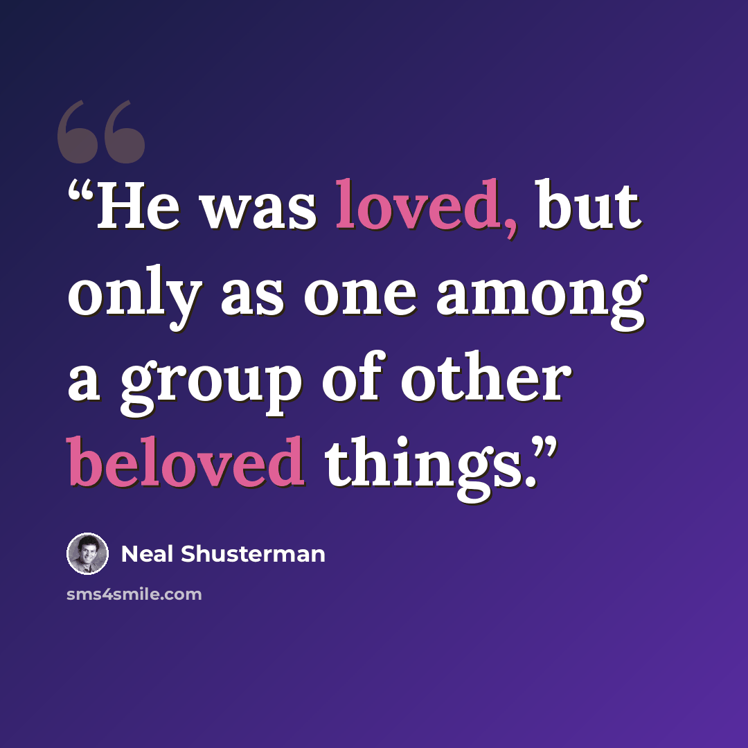 “He was loved, but only as one among a group of other beloved things.” quote by Neal Shusterman