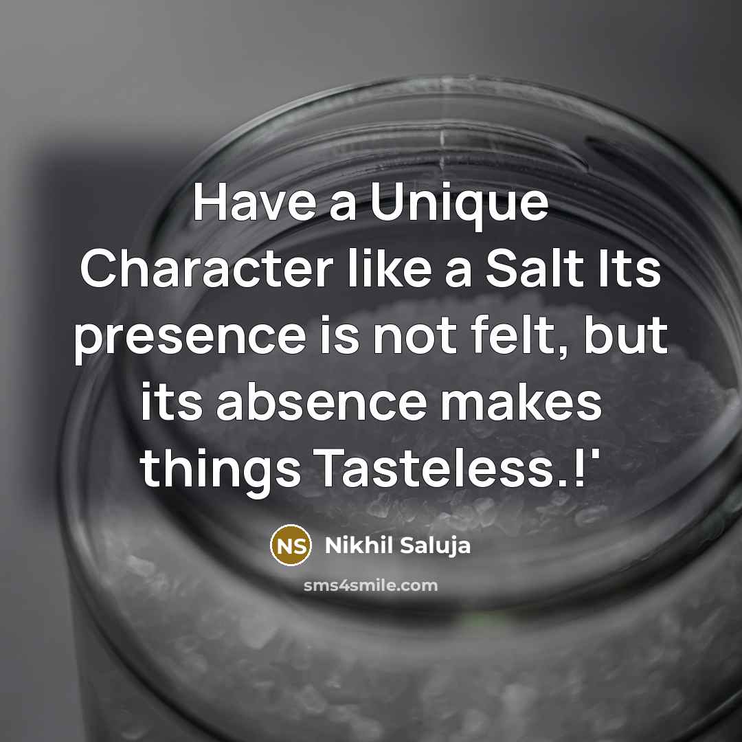 “Have a Unique Character like a Salt Its presence is not felt, but its absence makes things Tasteless.!'” quote by Nikhil Saluja