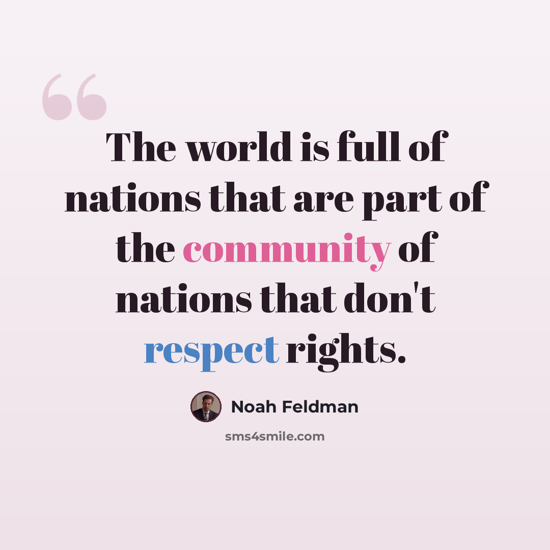 “The world is full of nations that are part of the community of nations that don't respect rights.” quote by Noah Feldman