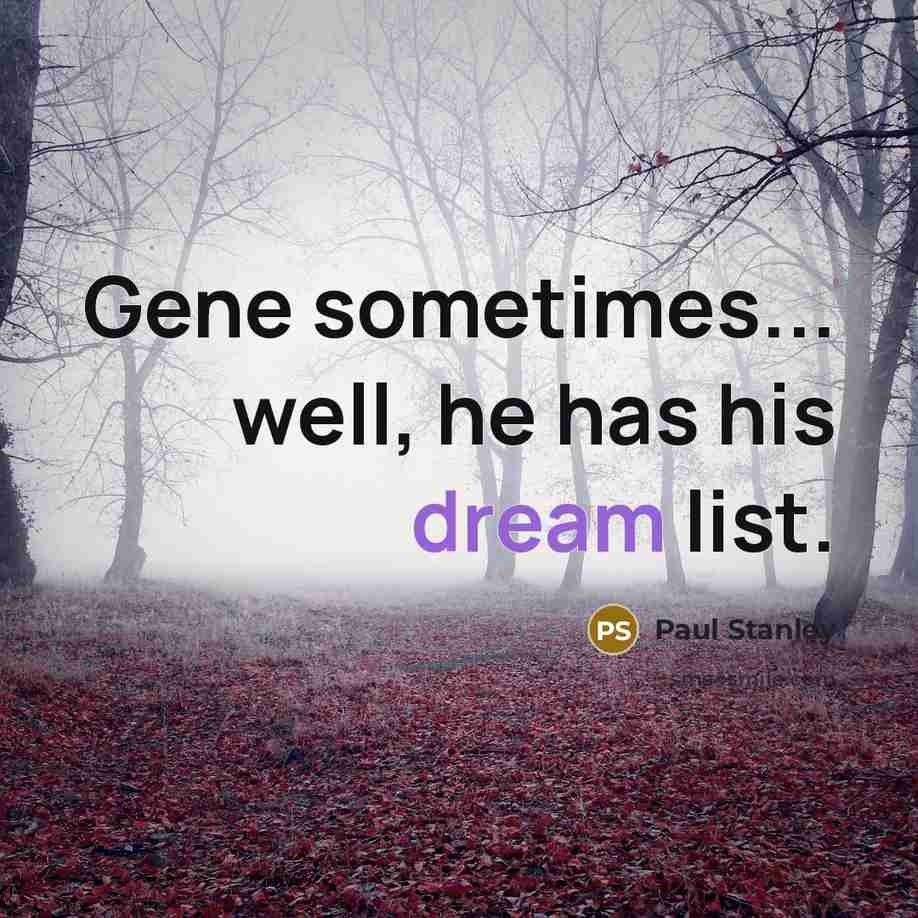 “Gene sometimes... well, he has his dream list.” quote by Paul Stanley