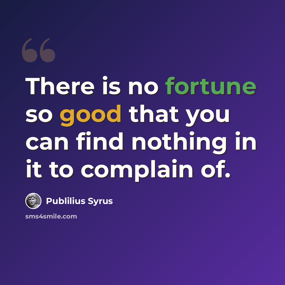 “There is no fortune so good that you can find nothing in it to complain of.” quote by Publilius Syrus