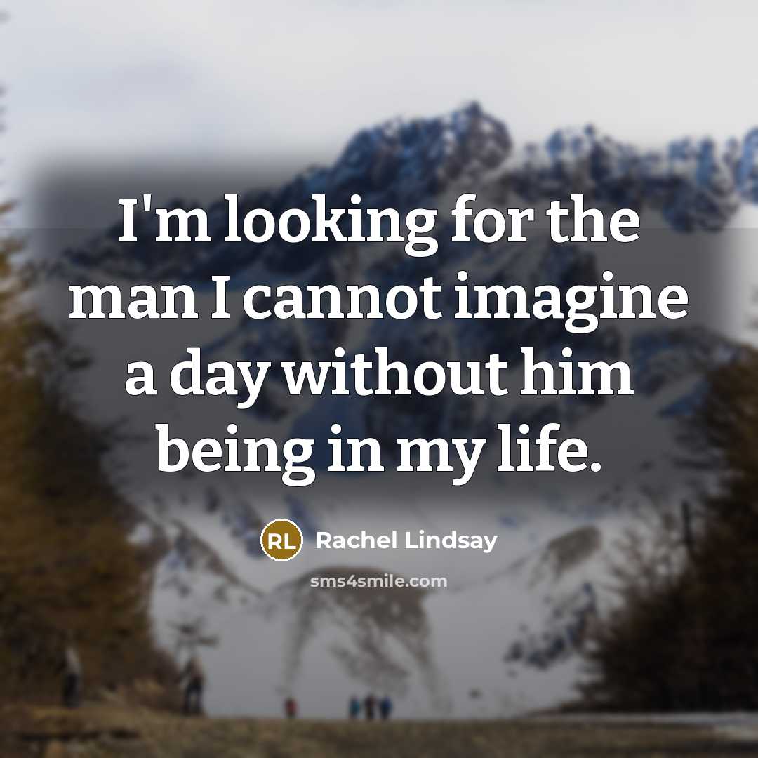 “I'm looking for the man I cannot imagine a day without him being in my life.” quote by Rachel Lindsay