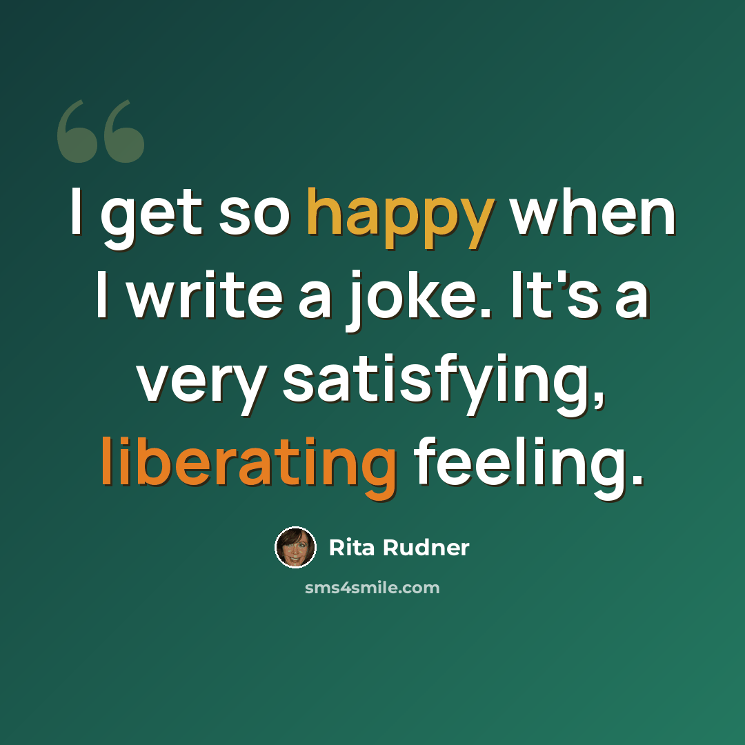“I get so happy when I write a joke. It's a very satisfying, liberating feeling.” quote by Rita Rudner