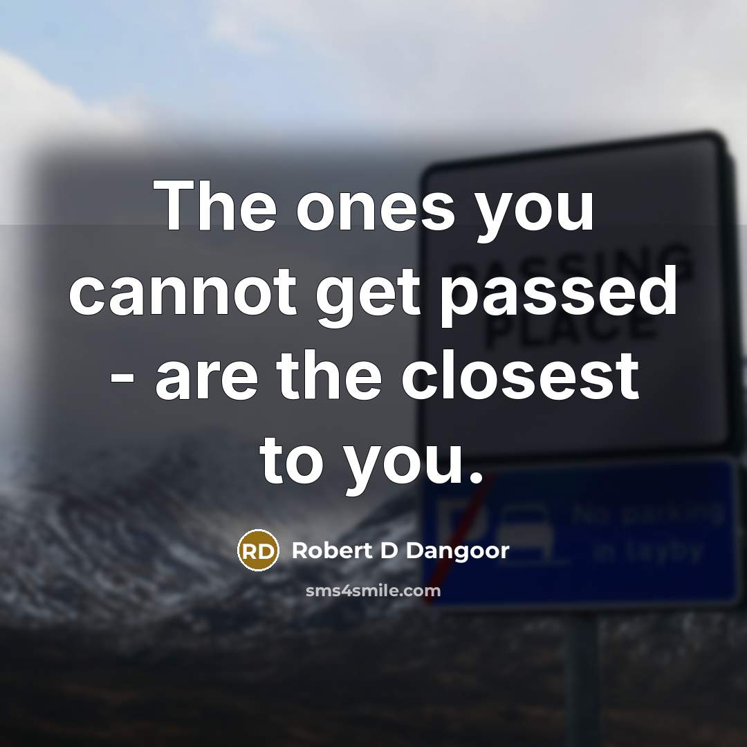 “The ones you cannot get passed - are the closest to you.” quote by Robert D Dangoor