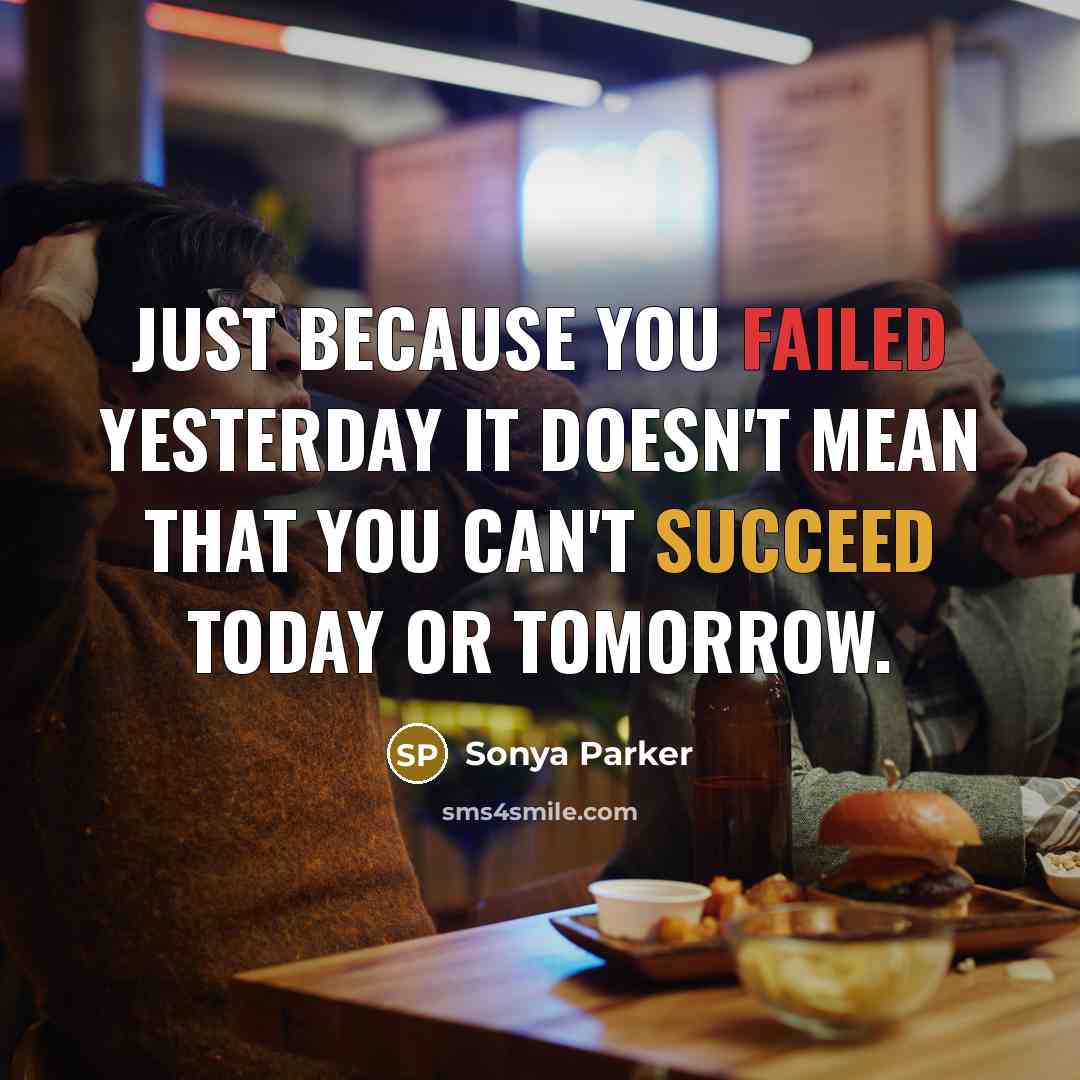 “Just because you failed yesterday it doesn't mean that you can't succeed today or tomorrow.” quote by Sonya Parker