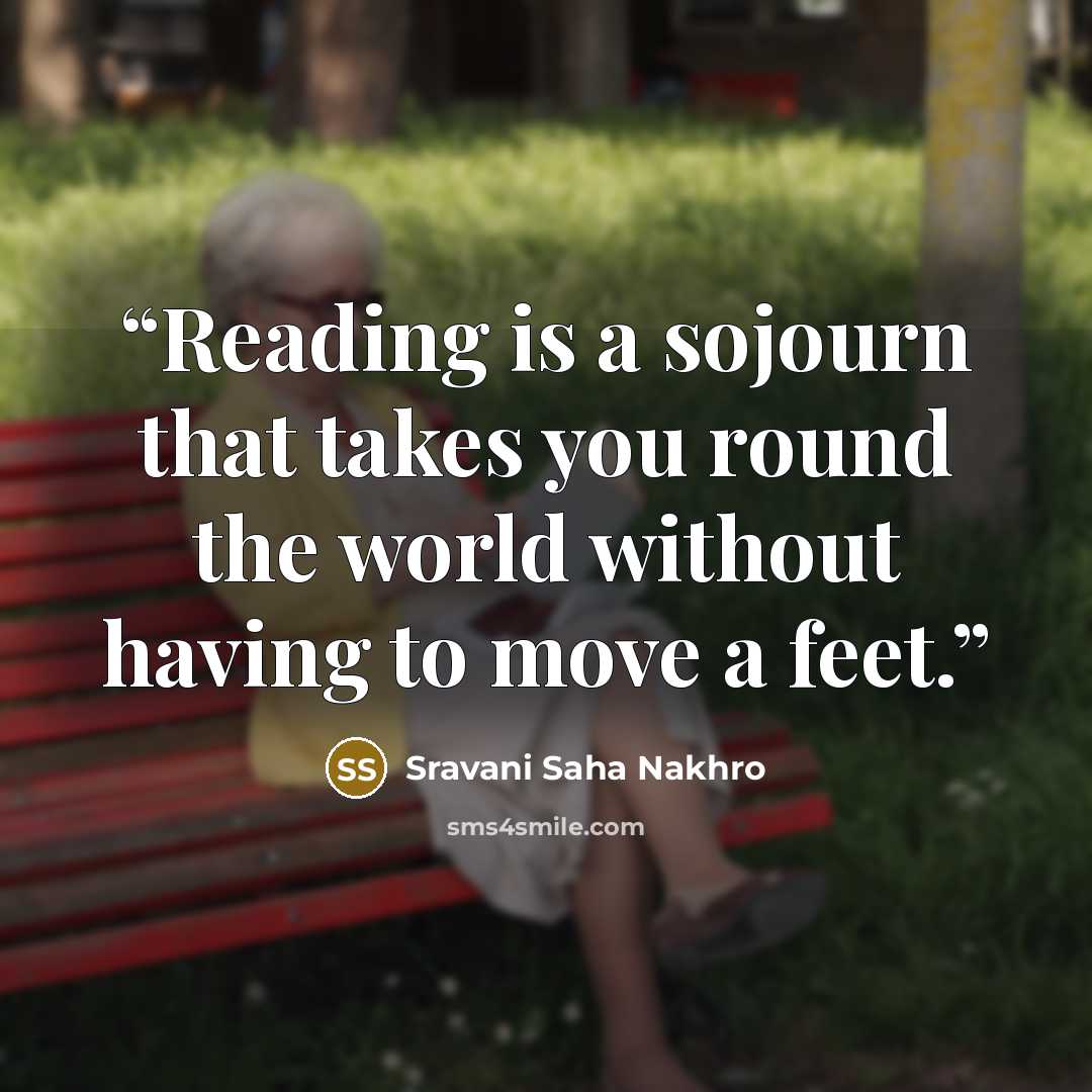 “Reading is a sojourn that takes you round the world without having to move a feet.” quote by Sravani Saha Nakhro