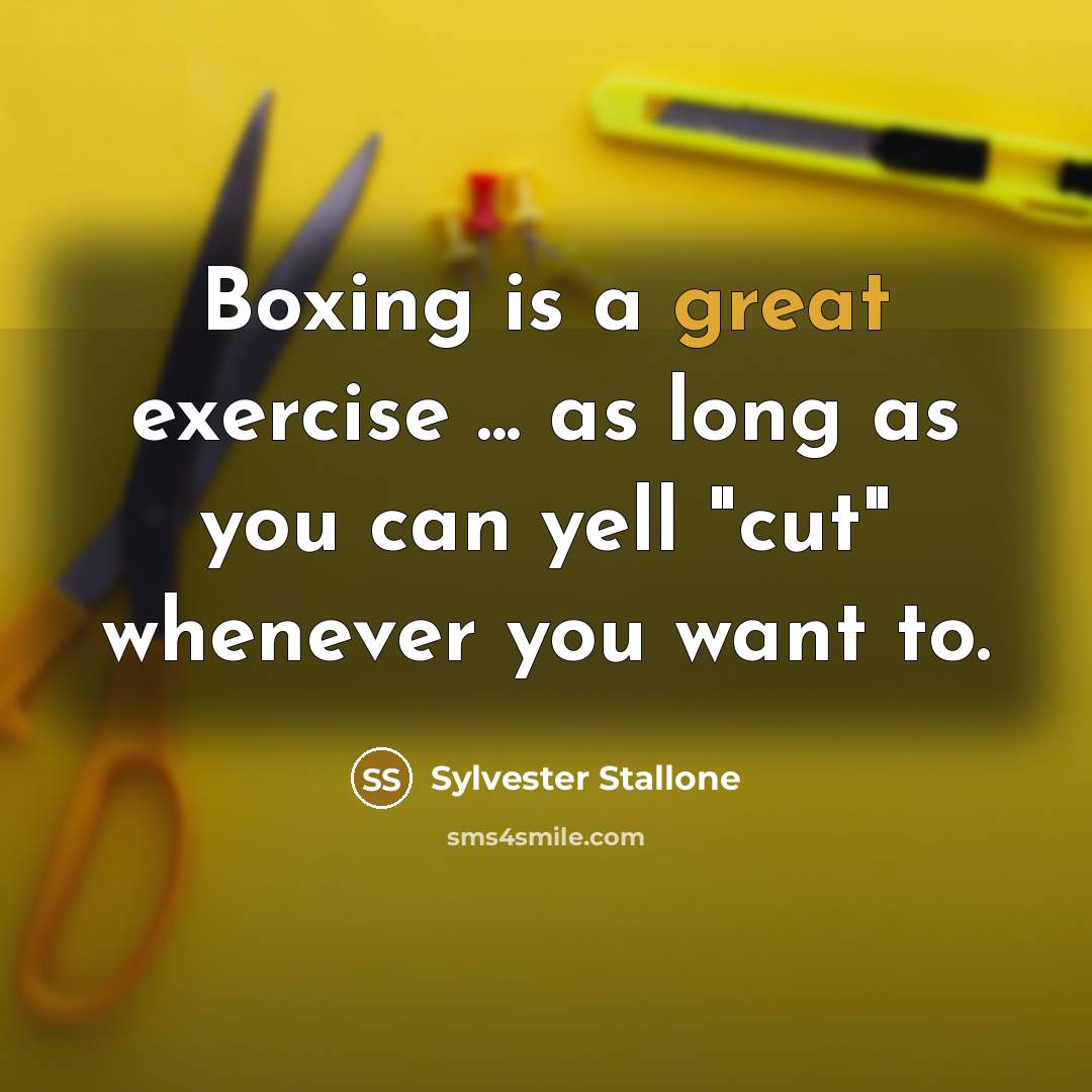 “Boxing is a great exercise ... as long as you can yell "cut" whenever you want to.” quote by Sylvester Stallone