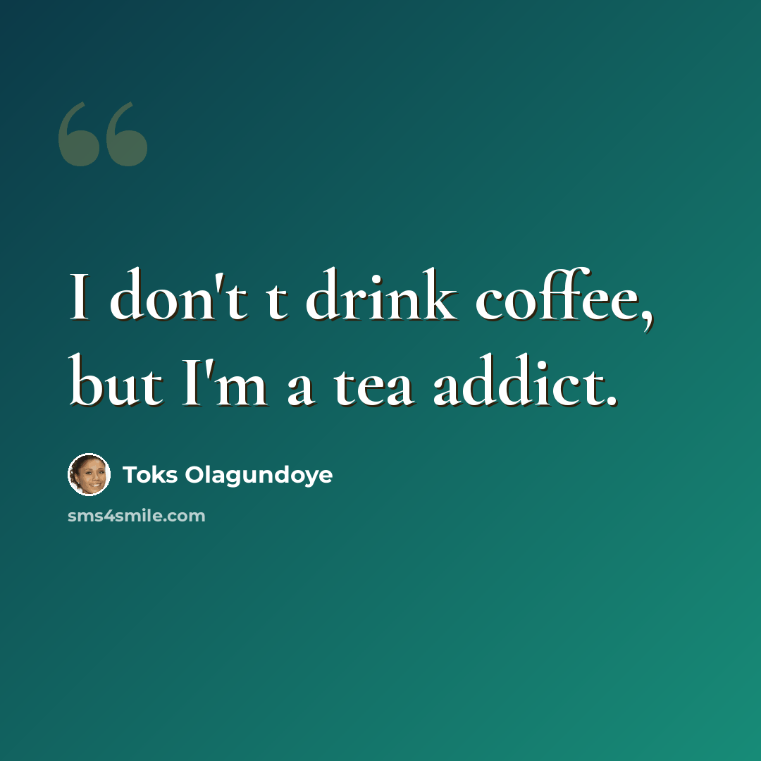 “I don't t drink coffee, but I'm a tea addict.” quote by Toks Olagundoye