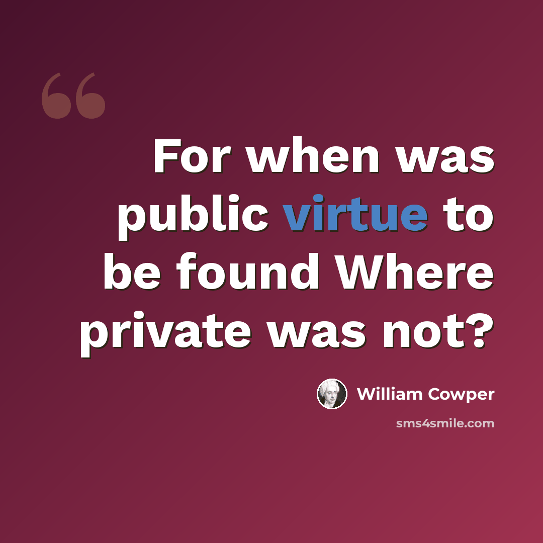 “For when was public virtue to be found Where private was not?” quote by William Cowper