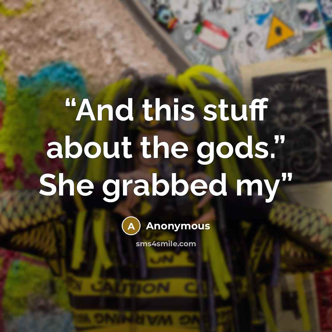 “And this stuff about the gods.” She grabbed my” quote by Anonymous
