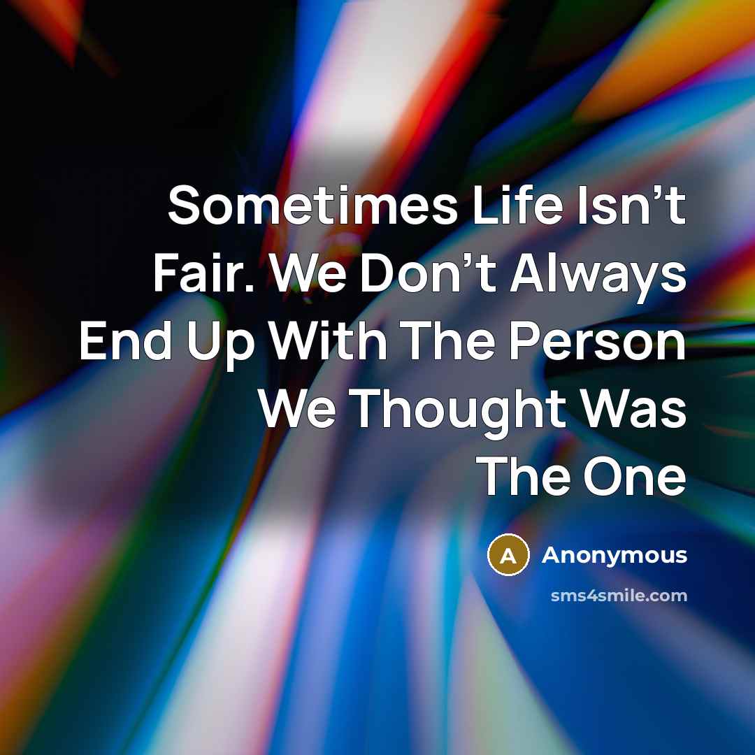 “Sometimes Life Isn't Fair. We Don't Always End Up With The Person We Thought Was The One” quote by Anonymous