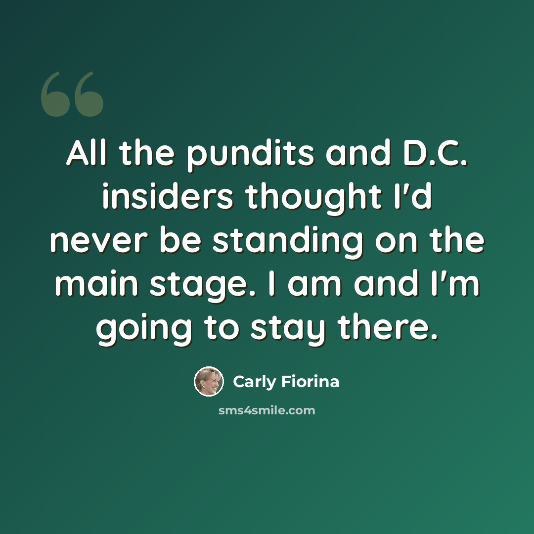 “All the pundits and D.C. insiders thought I'd never be standing on the main stage. I am and I'm going to stay there.” quote by Carly Fiorina
