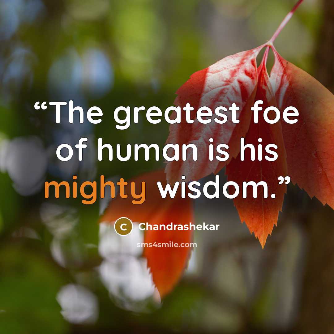 “The greatest foe of human is his mighty wisdom.” quote by Chandrashekar