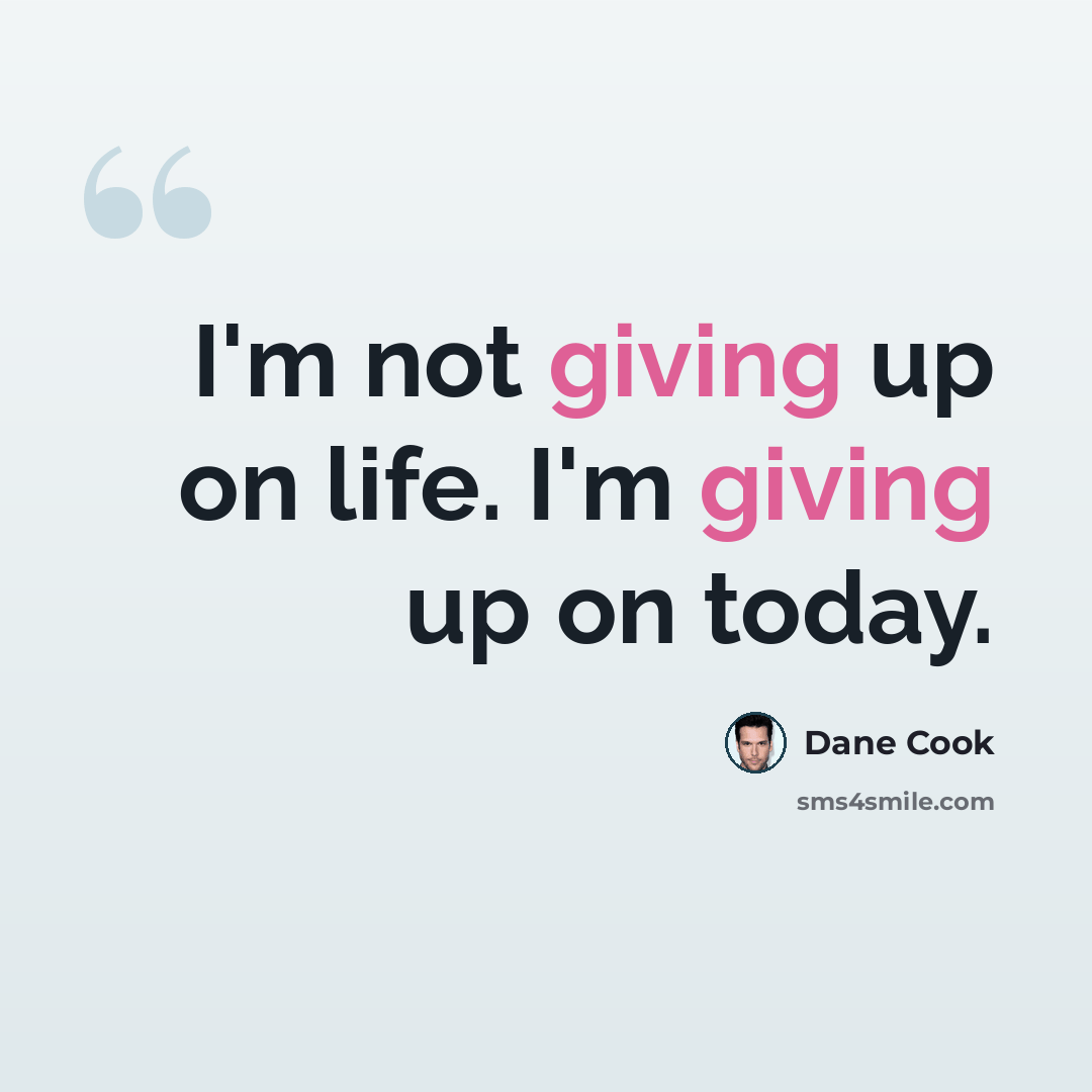 “I'm not giving up on life. I'm giving up on today.” quote by Dane Cook