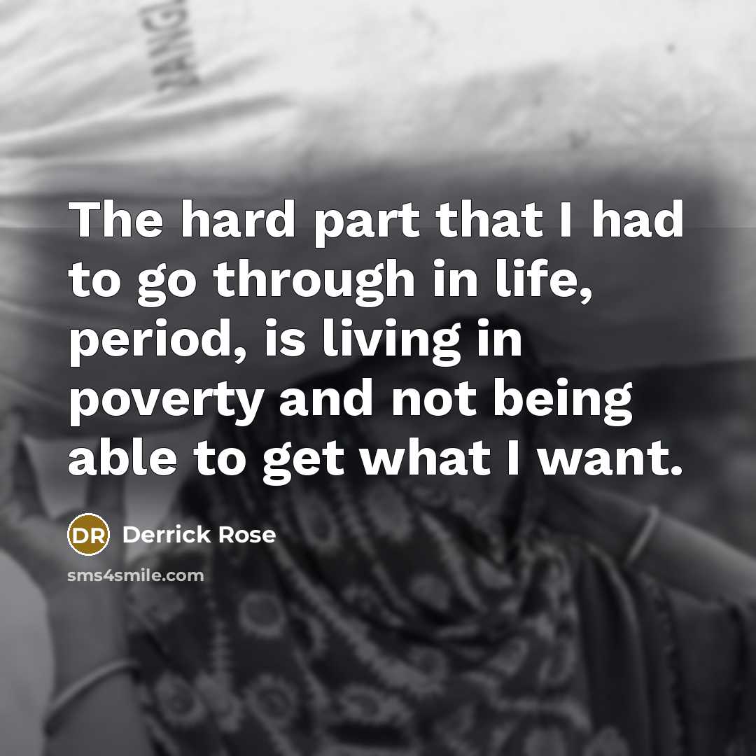 “The hard part that I had to go through in life, period, is living in poverty and not being able to get what I want.” quote by Derrick Rose