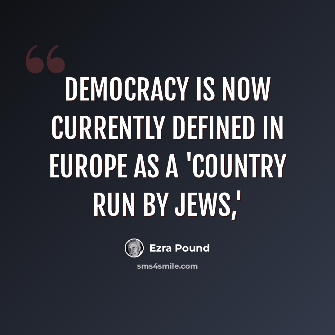 “Democracy is now currently defined in Europe as a 'country run by Jews,'” quote by Ezra Pound