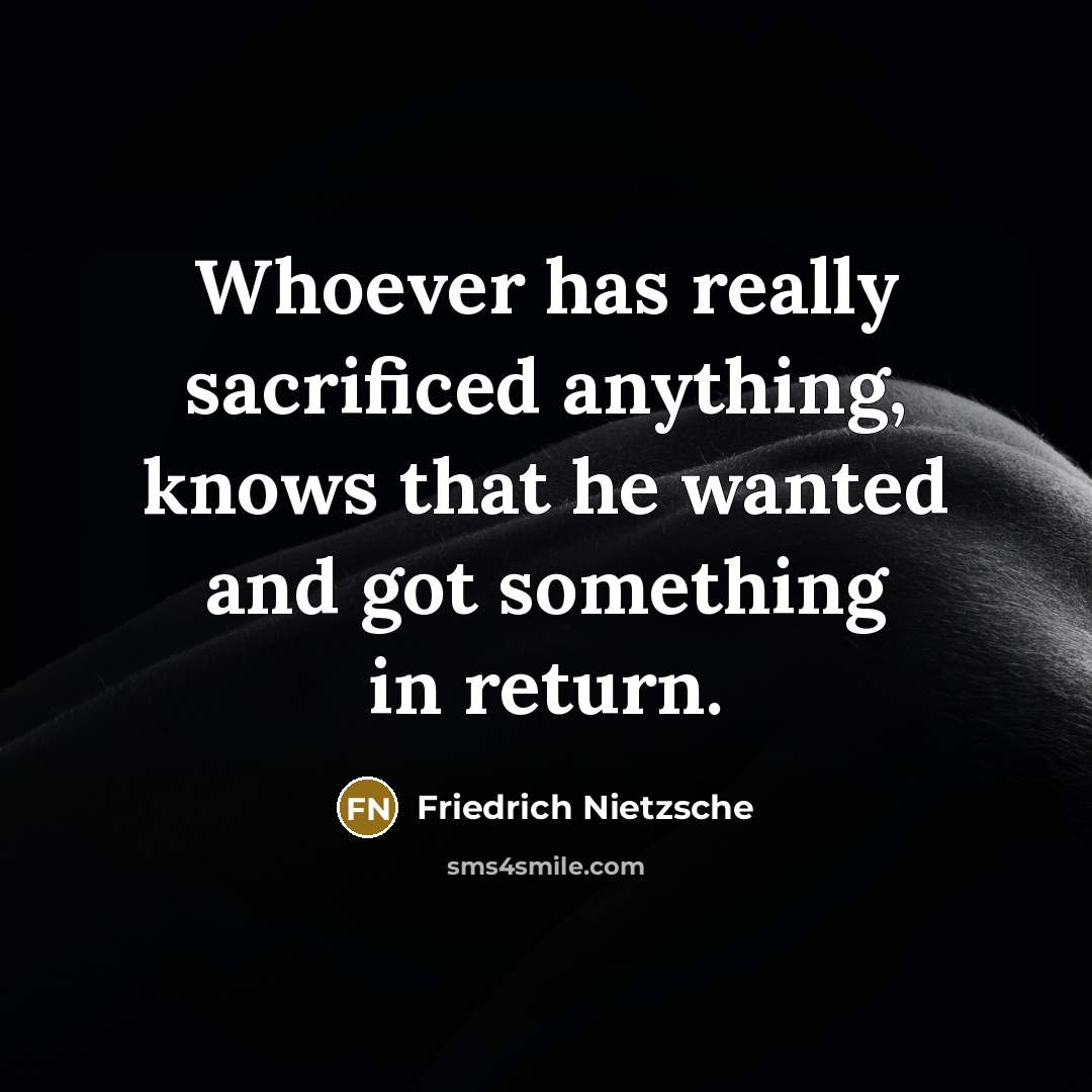 “Whoever has really sacrificed anything, knows that he wanted and got something in return.” quote by Friedrich Nietzsche