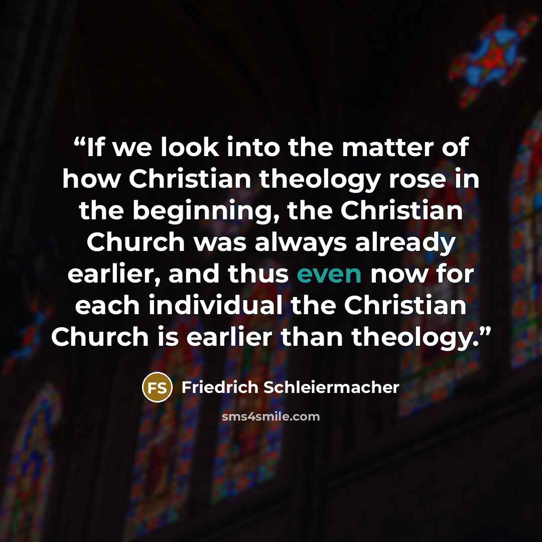 “If we look into the matter of how Christian theology rose in the beginning, the Christian Church was always already earlier, and thus even now for each individual the Christian Church is earlier than theology.” quote by Friedrich Schleiermacher