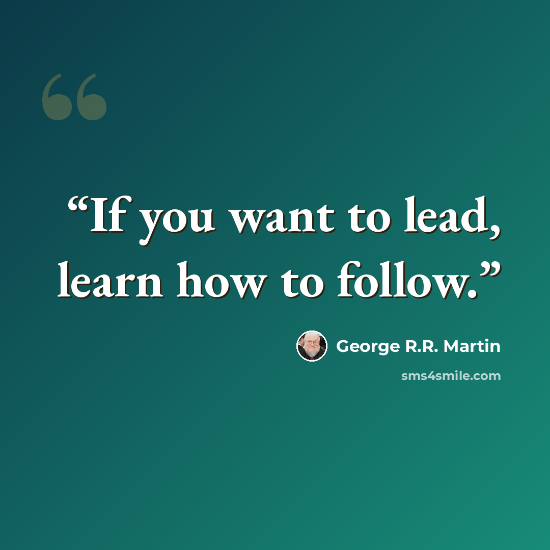 “If you want to lead, learn how to follow.” quote by George R.R. Martin