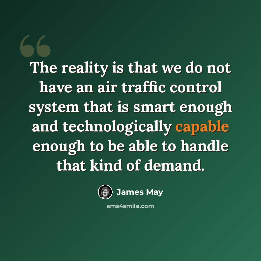 “The reality is that we do not have an air traffic control system that is smart enough and technologically capable enough to be able to handle that kind of demand.” quote by James May