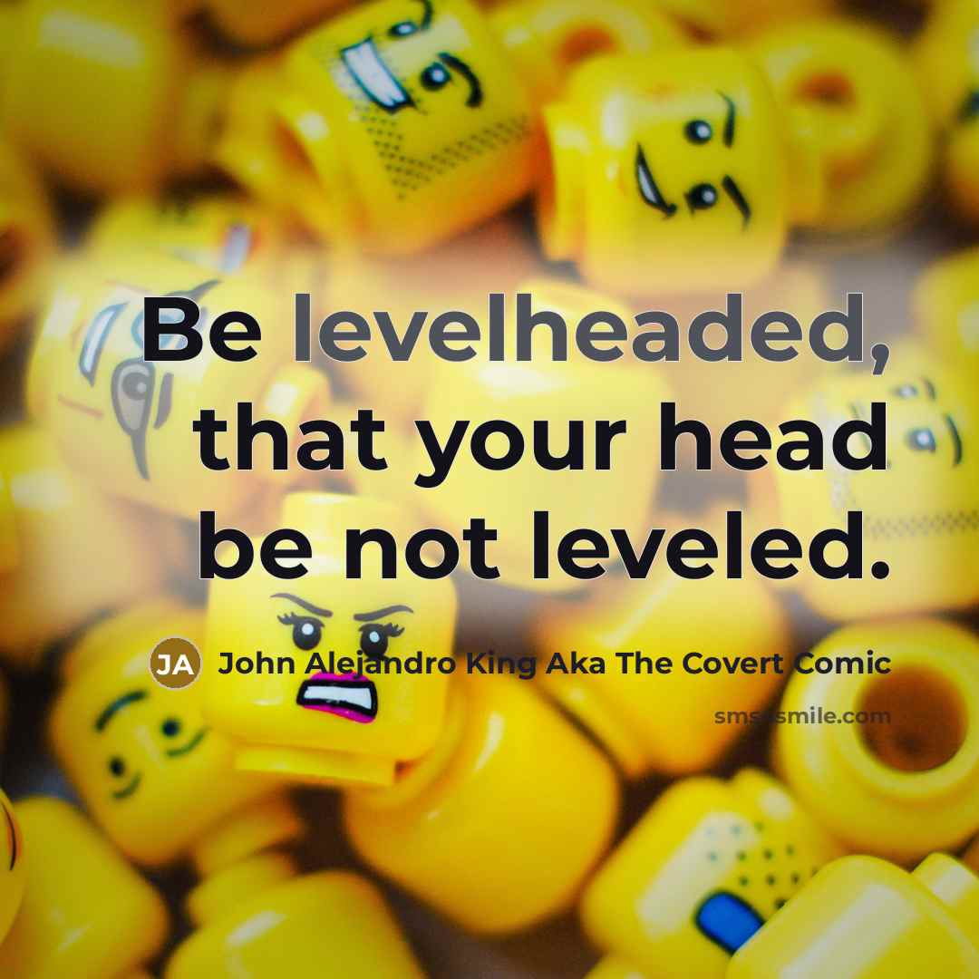 “Be levelheaded, that your head be not leveled.” quote by John Alejandro King Aka The Covert Comic