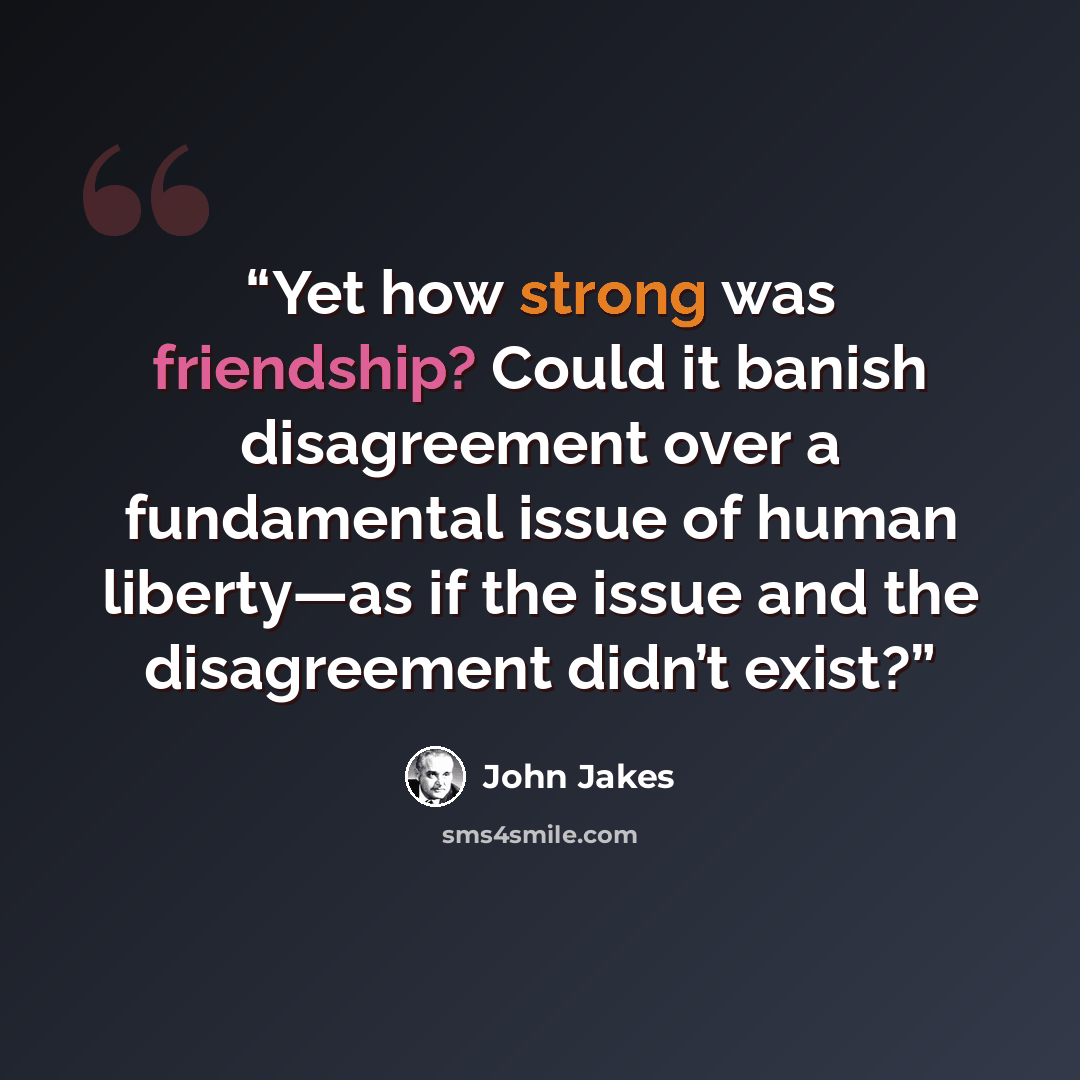 “Yet how strong was friendship? Could it banish disagreement over a fundamental issue of human liberty—as if the issue and the disagreement didn’t exist?” quote by John Jakes