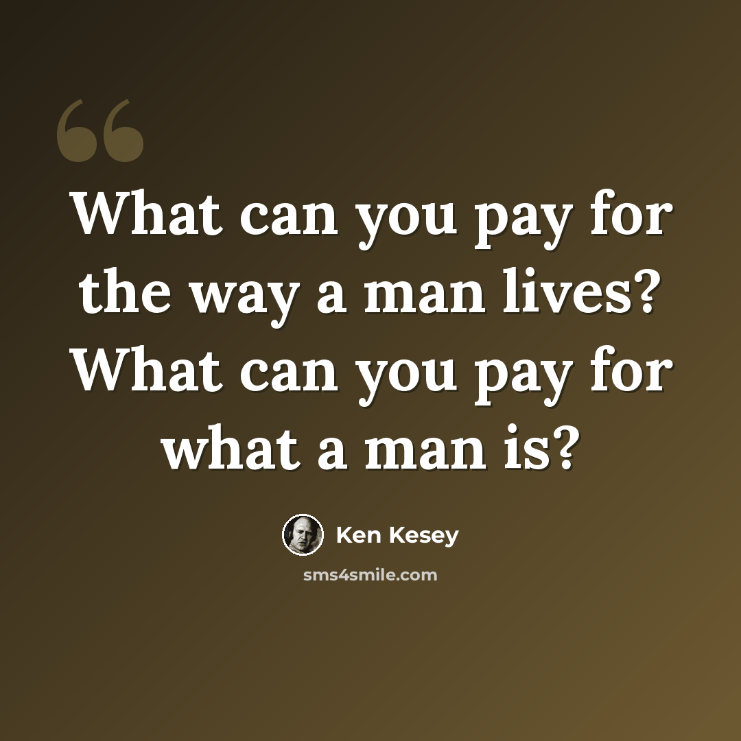 “What can you pay for the way a man lives? What can you pay for what a man is?” quote by Ken Kesey