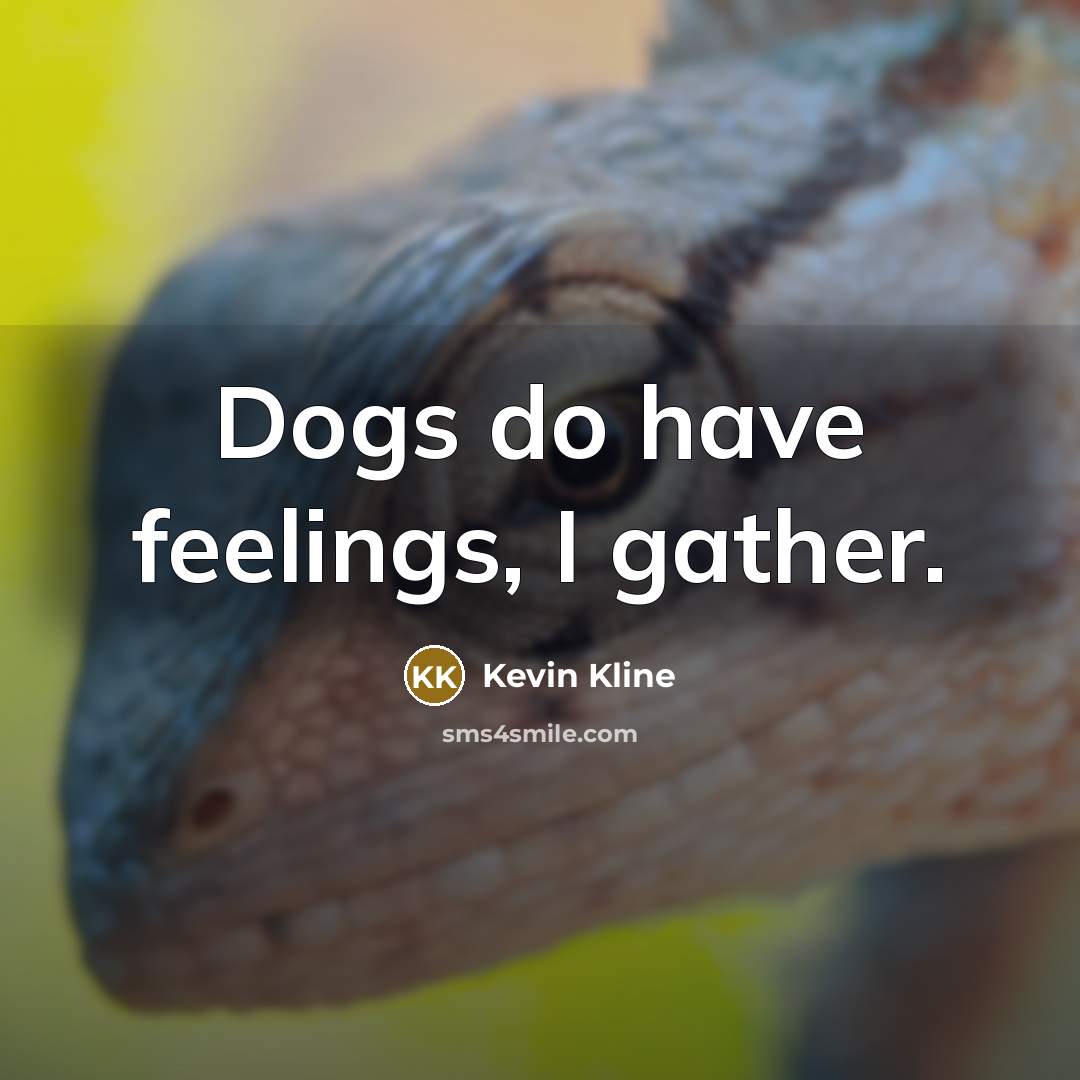 “Dogs do have feelings, I gather.” quote by Kevin Kline