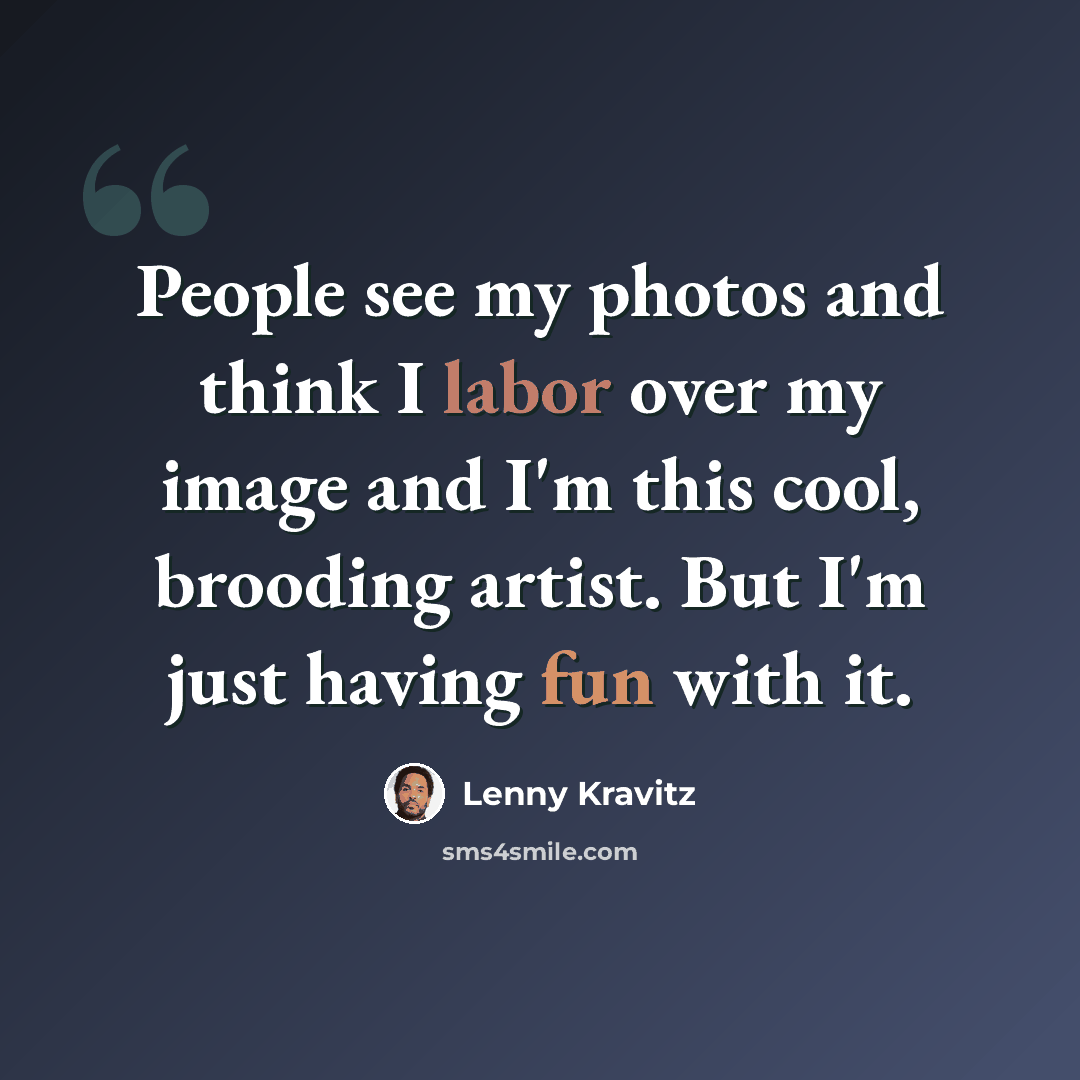 “People see my photos and think I labor over my image and I'm this cool, brooding artist. But I'm just having fun with it.” quote by Lenny Kravitz